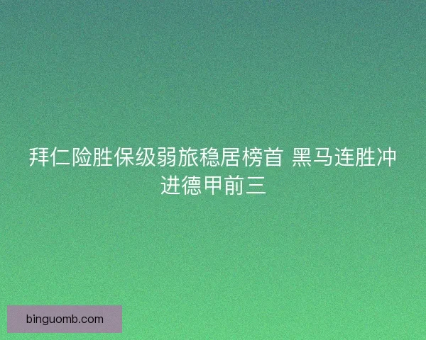 拜仁险胜保级弱旅稳居榜首 黑马连胜冲进德甲前三